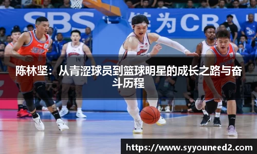 陈林坚：从青涩球员到篮球明星的成长之路与奋斗历程