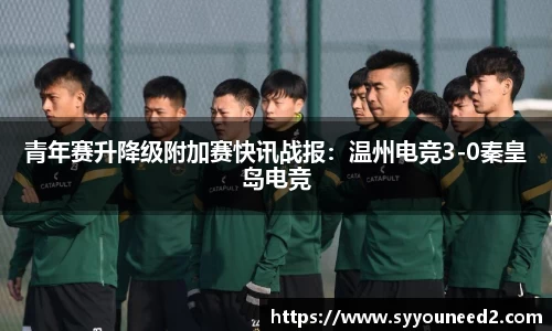 青年赛升降级附加赛快讯战报：温州电竞3-0秦皇岛电竞